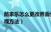 酷家乐怎么更改界面外观（酷家乐更改界面外观方法）