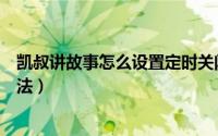 凯叔讲故事怎么设置定时关闭（凯叔讲故事设置定时关闭方法）