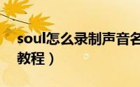 soul怎么录制声音名片（soul录制声音名片教程）