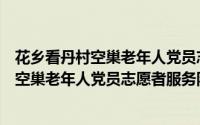 花乡看丹村空巢老年人党员志愿者服务队（关于花乡看丹村空巢老年人党员志愿者服务队的简介）