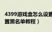 4399游戏盒怎么设置黑名单（4399游戏盒设置黑名单教程）