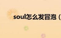 soul怎么发冒泡（soul发冒泡方法）