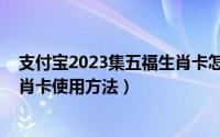 支付宝2023集五福生肖卡怎么使用（支付宝2023集五福生肖卡使用方法）