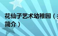 花仙子艺术幼稚园（关于花仙子艺术幼稚园的简介）