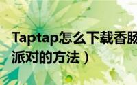 Taptap怎么下载香肠派对（Taptap下载香肠派对的方法）