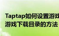 Taptap如何设置游戏下载目录（Taptap设置游戏下载目录的方法）