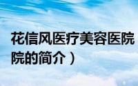 花信风医疗美容医院（关于花信风医疗美容医院的简介）