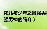 花儿与少年之最强男神（关于花儿与少年之最强男神的简介）