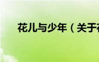 花儿与少年（关于花儿与少年的简介）