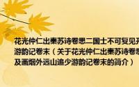 花光仲仁出秦苏诗卷思二国士不可复见开卷绝叹因花光为我作梅数枝及画烟外远山追少游韵记卷末（关于花光仲仁出秦苏诗卷思二国士不可复见开卷绝叹因花光为我作梅数枝及画烟外远山追少游韵记卷末的简介）