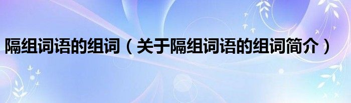 隔组词语的组词关于隔组词语的组词简介