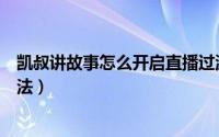 凯叔讲故事怎么开启直播过滤（凯叔讲故事开启直播过滤方法）