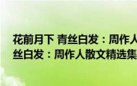 花前月下 青丝白发：周作人散文精选集（关于花前月下 青丝白发：周作人散文精选集的简介）