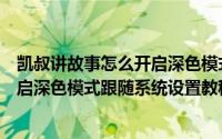 凯叔讲故事怎么开启深色模式跟随系统设置（凯叔讲故事开启深色模式跟随系统设置教程）