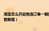 淘宝怎么开启物流订单一键托管（淘宝开启物流订单一键托管教程）