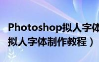 Photoshop拟人字体怎么制作（Photoshop拟人字体制作教程）