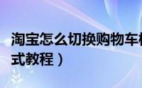 淘宝怎么切换购物车模式（淘宝切换购物车模式教程）