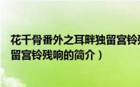 花千骨番外之耳畔独留宫铃残响（关于花千骨番外之耳畔独留宫铃残响的简介）