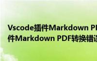 Vscode插件Markdown PDF转换错误怎么办（Vscode插件Markdown PDF转换错误解决方法）