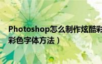 Photoshop怎么制作炫酷彩色字体（Photoshop制作炫酷彩色字体方法）