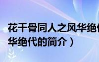 花千骨同人之风华绝代（关于花千骨同人之风华绝代的简介）