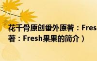 花千骨原创番外原著：Fresh果果（关于花千骨原创番外原著：Fresh果果的简介）