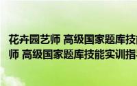 花卉园艺师 高级国家题库技能实训指导手册（关于花卉园艺师 高级国家题库技能实训指导手册的简介）