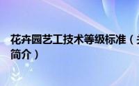 花卉园艺工技术等级标准（关于花卉园艺工技术等级标准的简介）