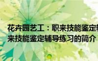 花卉园艺工：职来技能鉴定辅导练习（关于花卉园艺工：职来技能鉴定辅导练习的简介）