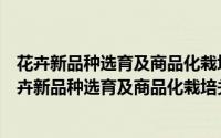 花卉新品种选育及商品化栽培关键技术研究与示范（关于花卉新品种选育及商品化栽培关键技术研究与示范的简介）