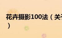 花卉摄影100法（关于花卉摄影100法的简介）