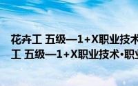 花卉工 五级—1+X职业技术·职业资格培训教材（关于花卉工 五级—1+X职业技术·职业资格培训教材的简介）