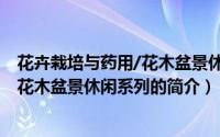 花卉栽培与药用/花木盆景休闲系列（关于花卉栽培与药用/花木盆景休闲系列的简介）