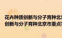 花卉种质创新与分子育种北京市重点实验室（关于花卉种质创新与分子育种北京市重点实验室的简介）