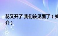 花又开了 我们该见面了（关于花又开了 我们该见面了的简介）