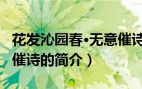 花发沁园春·无意催诗（关于花发沁园春·无意催诗的简介）