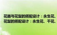 花器与花型的搭配设计：永生花、干花、人造花装饰花艺（关于花器与花型的搭配设计：永生花、干花、人造花装饰花艺的简介）