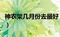 神农架几月份去最好（神农架哪个月份去最好）