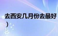 去西安几月份去最好（几月份去西安旅游合适）