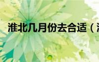 淮北几月份去合适（淮北哪个月份去合适）