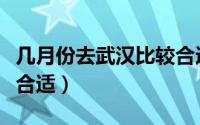 几月份去武汉比较合适（什么月份去武汉比较合适）