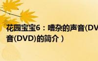 花园宝宝6：嘈杂的声音(DVD)（关于花园宝宝6：嘈杂的声音(DVD)的简介）