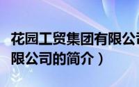 花园工贸集团有限公司（关于花园工贸集团有限公司的简介）