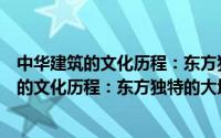 中华建筑的文化历程：东方独特的大地文化（关于中华建筑的文化历程：东方独特的大地文化的简介）