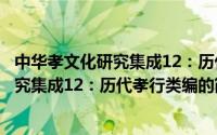 中华孝文化研究集成12：历代孝行类编（关于中华孝文化研究集成12：历代孝行类编的简介）