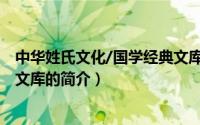 中华姓氏文化/国学经典文库（关于中华姓氏文化/国学经典文库的简介）