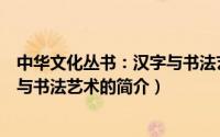 中华文化丛书：汉字与书法艺术（关于中华文化丛书：汉字与书法艺术的简介）