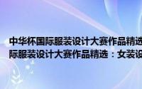 中华杯国际服装设计大赛作品精选：女装设计表现技法（关于中华杯国际服装设计大赛作品精选：女装设计表现技法的简介）