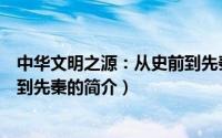 中华文明之源：从史前到先秦（关于中华文明之源：从史前到先秦的简介）