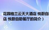 花园格兰云天大酒店 悦厨自助餐厅（关于花园格兰云天大酒店 悦厨自助餐厅的简介）